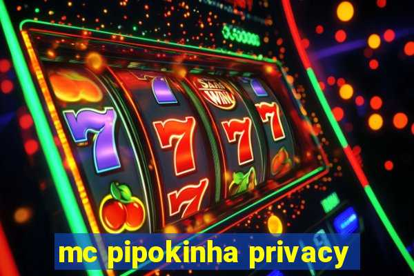 mc pipokinha privacy